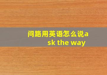 问路用英语怎么说ask the way